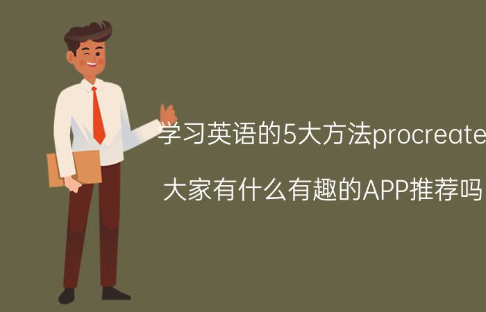 学习英语的5大方法procreate 大家有什么有趣的APP推荐吗？